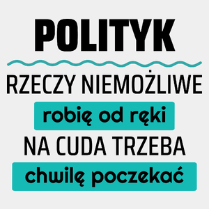 Polityk - Rzeczy Niemożliwe Robię Od Ręki - Na Cuda Trzeba Chwilę Poczekać - Męska Koszulka Biała