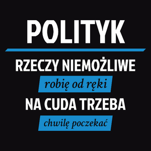 Polityk - Rzeczy Niemożliwe Robię Od Ręki - Na Cuda Trzeba Chwilę Poczekać - Męska Koszulka Czarna