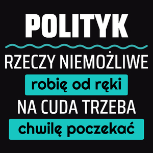 Polityk - Rzeczy Niemożliwe Robię Od Ręki - Na Cuda Trzeba Chwilę Poczekać - Męska Koszulka Czarna