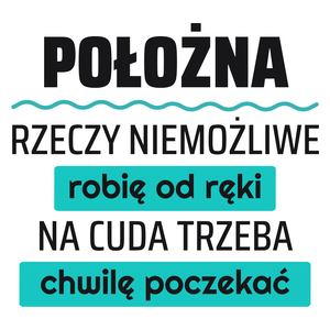 Położna - Rzeczy Niemożliwe Robię Od Ręki - Na Cuda Trzeba Chwilę Poczekać - Kubek Biały