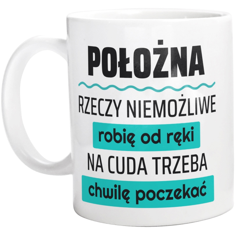 Położna - Rzeczy Niemożliwe Robię Od Ręki - Na Cuda Trzeba Chwilę Poczekać - Kubek Biały