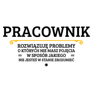 Pracownik - Rozwiązuje Problemy O Których Nie Masz Pojęcia - Kubek Biały