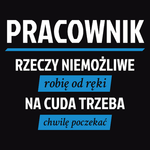 Pracownik - Rzeczy Niemożliwe Robię Od Ręki - Na Cuda Trzeba Chwilę Poczekać - Męska Koszulka Czarna