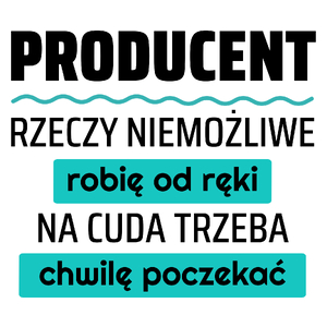 Producent - Rzeczy Niemożliwe Robię Od Ręki - Na Cuda Trzeba Chwilę Poczekać - Kubek Biały