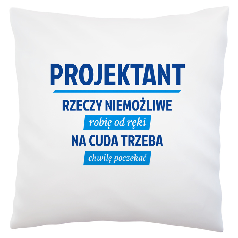 Projektant - Rzeczy Niemożliwe Robię Od Ręki - Na Cuda Trzeba Chwilę Poczekać - Poduszka Biała