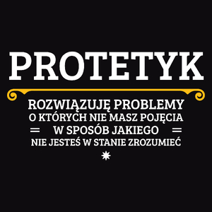 Protetyk - Rozwiązuje Problemy O Których Nie Masz Pojęcia - Męska Koszulka Czarna