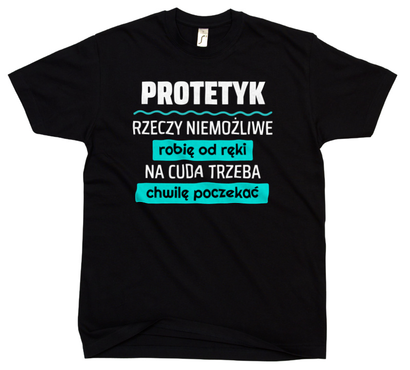 Protetyk - Rzeczy Niemożliwe Robię Od Ręki - Na Cuda Trzeba Chwilę Poczekać - Męska Koszulka Czarna