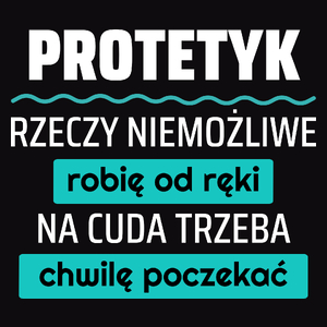 Protetyk - Rzeczy Niemożliwe Robię Od Ręki - Na Cuda Trzeba Chwilę Poczekać - Męska Koszulka Czarna