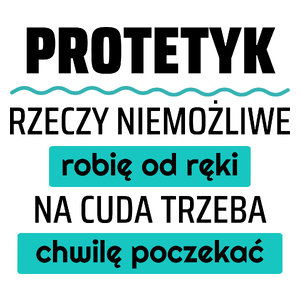 Protetyk - Rzeczy Niemożliwe Robię Od Ręki - Na Cuda Trzeba Chwilę Poczekać - Kubek Biały