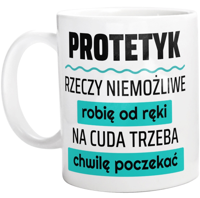 Protetyk - Rzeczy Niemożliwe Robię Od Ręki - Na Cuda Trzeba Chwilę Poczekać - Kubek Biały