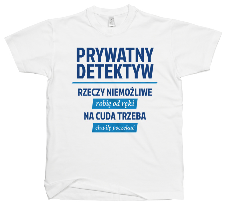 Prywatny Detektyw - Rzeczy Niemożliwe Robię Od Ręki - Na Cuda Trzeba Chwilę Poczekać - Męska Koszulka Biała