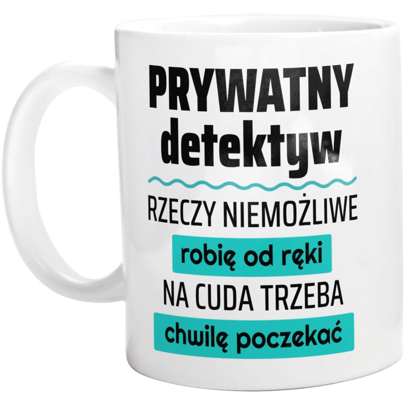 Prywatny Detektyw - Rzeczy Niemożliwe Robię Od Ręki - Na Cuda Trzeba Chwilę Poczekać - Kubek Biały