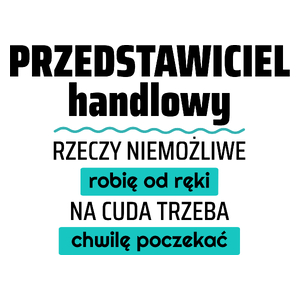 Przedstawiciel Handlowy - Rzeczy Niemożliwe Robię Od Ręki - Na Cuda Trzeba Chwilę Poczekać - Kubek Biały