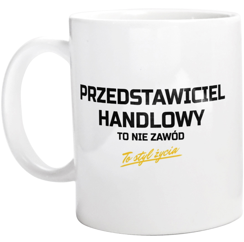 Przedstawiciel Handlowy To Nie Zawód - To Styl Życia - Kubek Biały