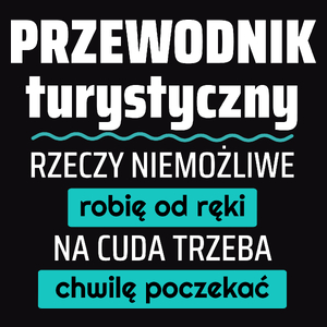 Przewodnik Turystyczny - Rzeczy Niemożliwe Robię Od Ręki - Na Cuda Trzeba Chwilę Poczekać - Męska Koszulka Czarna