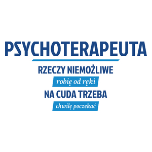 Psychoterapeuta - Rzeczy Niemożliwe Robię Od Ręki - Na Cuda Trzeba Chwilę Poczekać - Kubek Biały