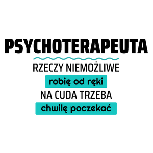 Psychoterapeuta - Rzeczy Niemożliwe Robię Od Ręki - Na Cuda Trzeba Chwilę Poczekać - Kubek Biały