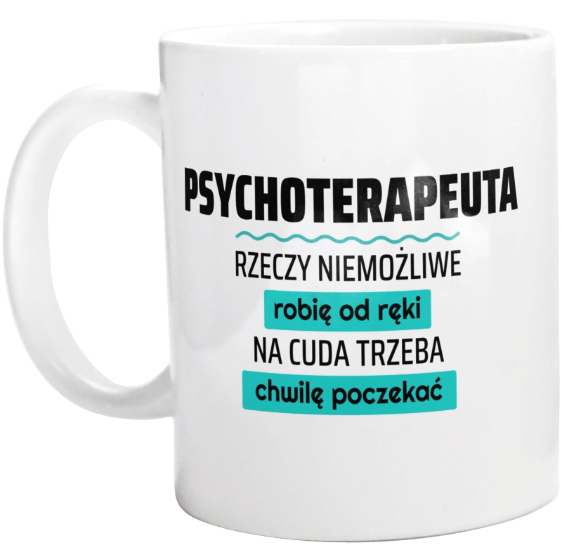 Psychoterapeuta - Rzeczy Niemożliwe Robię Od Ręki - Na Cuda Trzeba Chwilę Poczekać - Kubek Biały