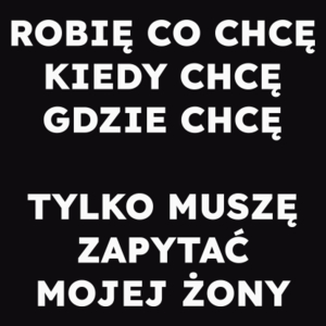 ROBIĘ CO CHCĘ KIEDY CHCĘ GDZIE CHCĘ TYLKO MUSZĘ ZAPYTAĆ MOJEJ ŻONY  - Męska Bluza Czarna