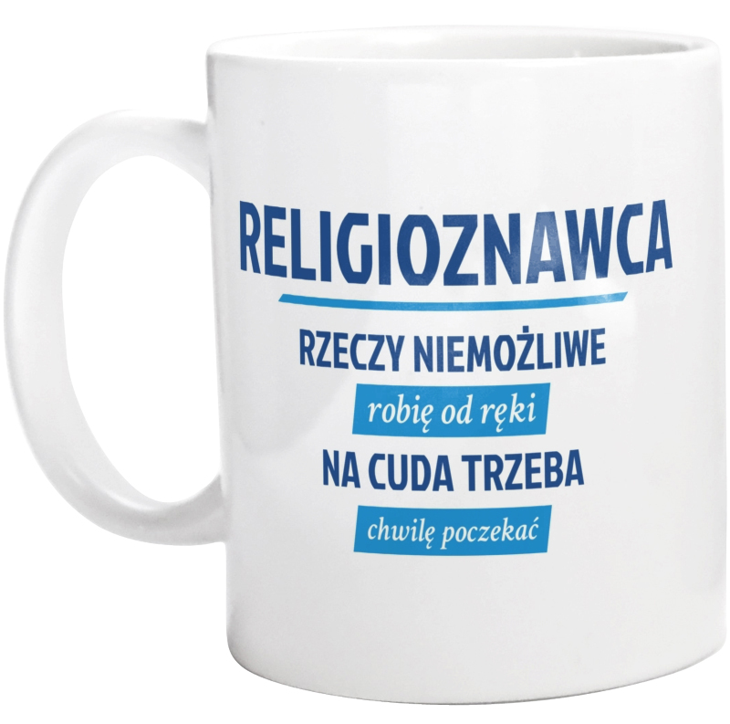 Religioznawca - Rzeczy Niemożliwe Robię Od Ręki - Na Cuda Trzeba Chwilę Poczekać - Kubek Biały