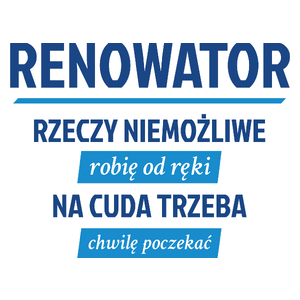 Renowator - Rzeczy Niemożliwe Robię Od Ręki - Na Cuda Trzeba Chwilę Poczekać - Kubek Biały