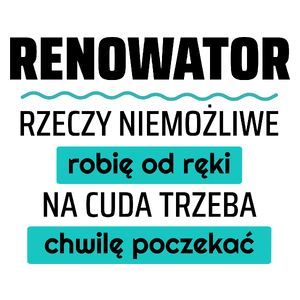 Renowator - Rzeczy Niemożliwe Robię Od Ręki - Na Cuda Trzeba Chwilę Poczekać - Kubek Biały