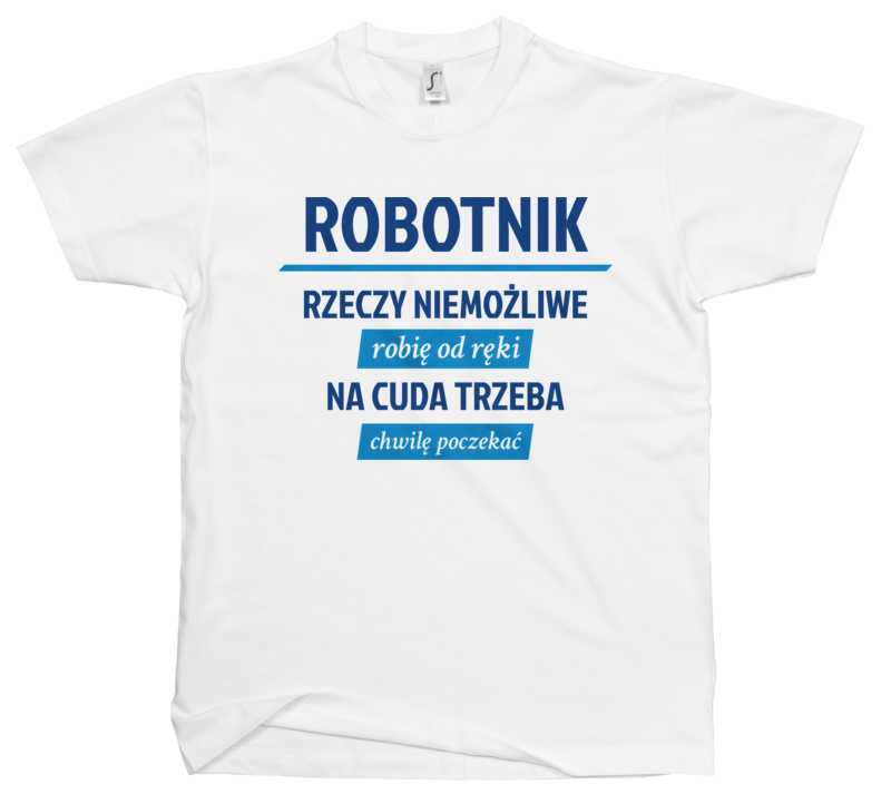 Robotnik - Rzeczy Niemożliwe Robię Od Ręki - Na Cuda Trzeba Chwilę Poczekać - Męska Koszulka Biała