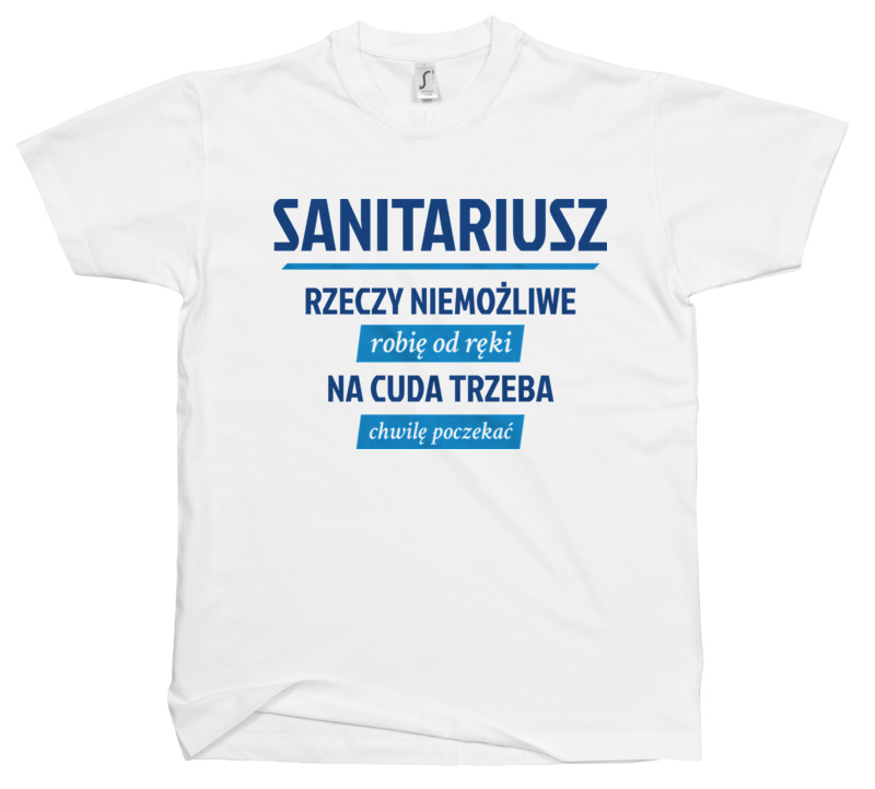 Sanitariusz - Rzeczy Niemożliwe Robię Od Ręki - Na Cuda Trzeba Chwilę Poczekać - Męska Koszulka Biała