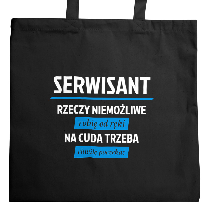 Serwisant - Rzeczy Niemożliwe Robię Od Ręki - Na Cuda Trzeba Chwilę Poczekać - Torba Na Zakupy Czarna