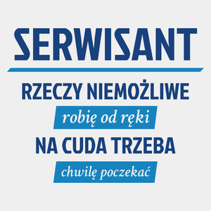 Serwisant - Rzeczy Niemożliwe Robię Od Ręki - Na Cuda Trzeba Chwilę Poczekać - Męska Koszulka Biała