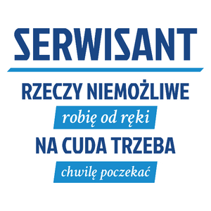 Serwisant - Rzeczy Niemożliwe Robię Od Ręki - Na Cuda Trzeba Chwilę Poczekać - Kubek Biały