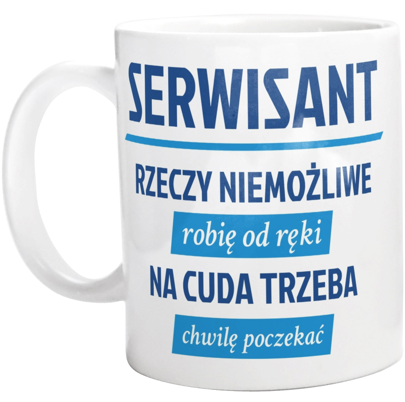 Serwisant - Rzeczy Niemożliwe Robię Od Ręki - Na Cuda Trzeba Chwilę Poczekać - Kubek Biały