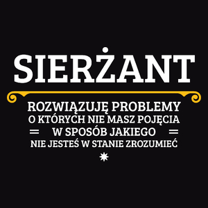 Sierżant - Rozwiązuje Problemy O Których Nie Masz Pojęcia - Męska Koszulka Czarna