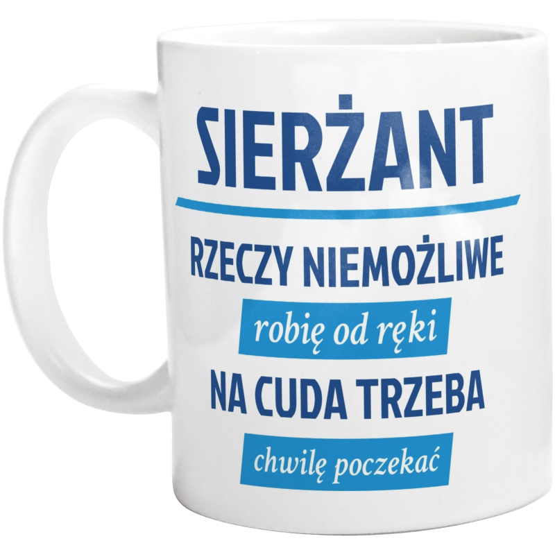 Sierżant - Rzeczy Niemożliwe Robię Od Ręki - Na Cuda Trzeba Chwilę Poczekać - Kubek Biały