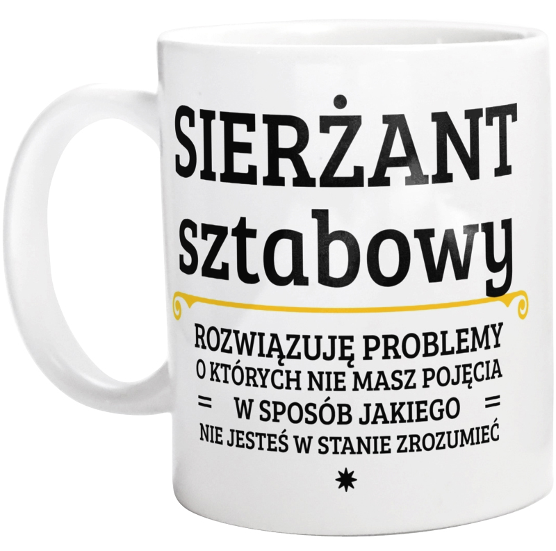 Sierżant Sztabowy - Rozwiązuje Problemy O Których Nie Masz Pojęcia - Kubek Biały