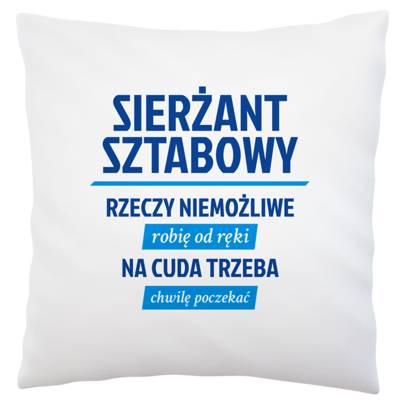 Sierżant Sztabowy - Rzeczy Niemożliwe Robię Od Ręki - Na Cuda Trzeba Chwilę Poczekać - Poduszka Biała