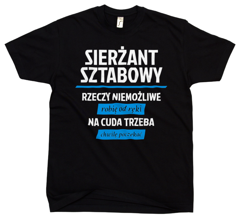 Sierżant Sztabowy - Rzeczy Niemożliwe Robię Od Ręki - Na Cuda Trzeba Chwilę Poczekać - Męska Koszulka Czarna