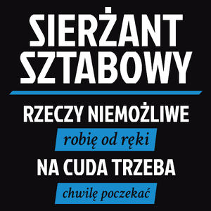 Sierżant Sztabowy - Rzeczy Niemożliwe Robię Od Ręki - Na Cuda Trzeba Chwilę Poczekać - Męska Koszulka Czarna