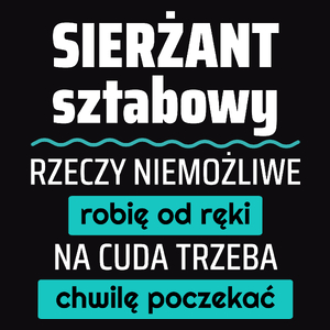 Sierżant Sztabowy - Rzeczy Niemożliwe Robię Od Ręki - Na Cuda Trzeba Chwilę Poczekać - Męska Koszulka Czarna