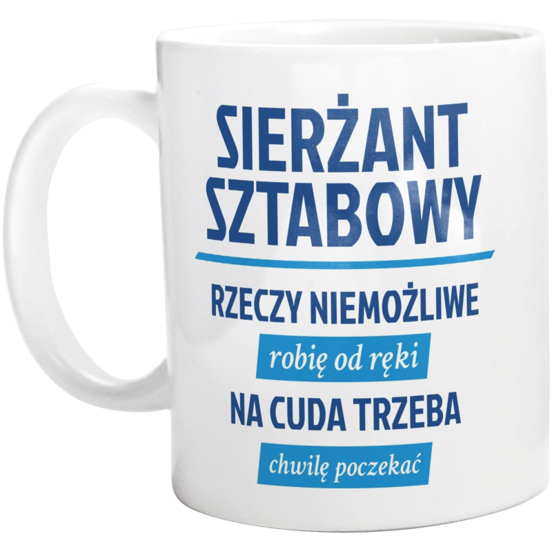 Sierżant Sztabowy - Rzeczy Niemożliwe Robię Od Ręki - Na Cuda Trzeba Chwilę Poczekać - Kubek Biały