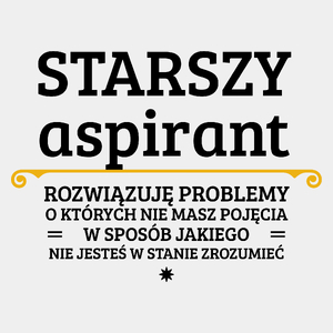 Starszy Aspirant - Rozwiązuje Problemy O Których Nie Masz Pojęcia - Męska Koszulka Biała