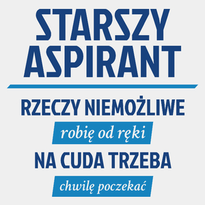 Starszy Aspirant - Rzeczy Niemożliwe Robię Od Ręki - Na Cuda Trzeba Chwilę Poczekać - Męska Koszulka Biała