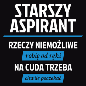 Starszy Aspirant - Rzeczy Niemożliwe Robię Od Ręki - Na Cuda Trzeba Chwilę Poczekać - Męska Koszulka Czarna