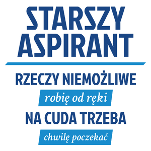 Starszy Aspirant - Rzeczy Niemożliwe Robię Od Ręki - Na Cuda Trzeba Chwilę Poczekać - Kubek Biały