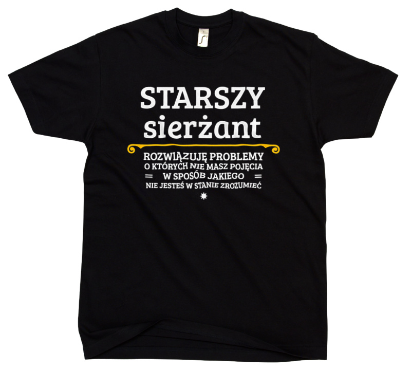 Starszy Sierżant - Rozwiązuje Problemy O Których Nie Masz Pojęcia - Męska Koszulka Czarna