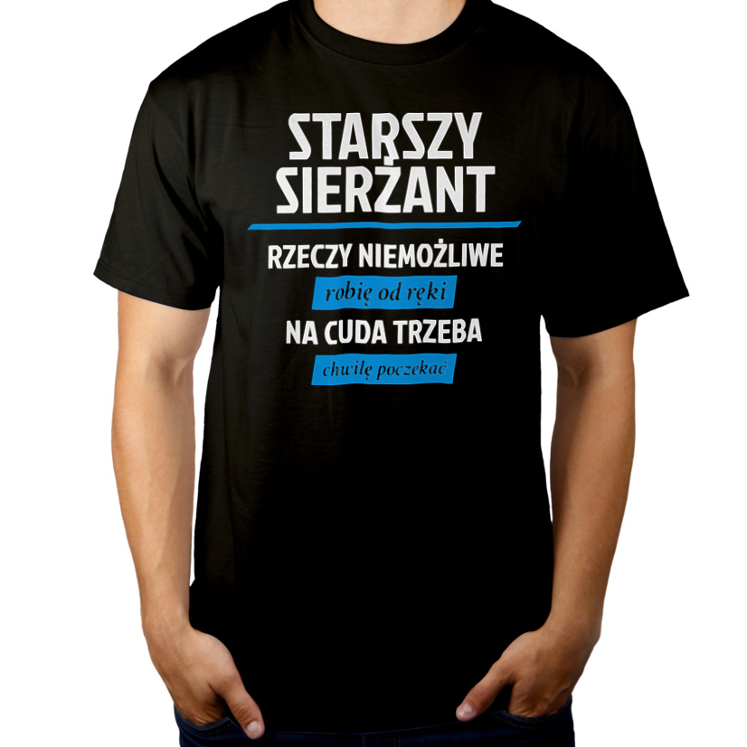 Starszy Sierżant - Rzeczy Niemożliwe Robię Od Ręki - Na Cuda Trzeba Chwilę Poczekać - Męska Koszulka Czarna