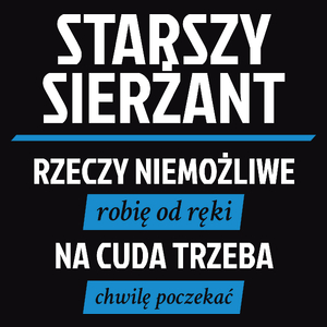 Starszy Sierżant - Rzeczy Niemożliwe Robię Od Ręki - Na Cuda Trzeba Chwilę Poczekać - Męska Koszulka Czarna