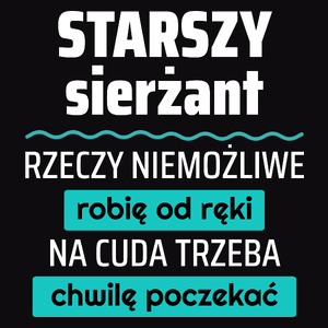 Starszy Sierżant - Rzeczy Niemożliwe Robię Od Ręki - Na Cuda Trzeba Chwilę Poczekać - Męska Koszulka Czarna