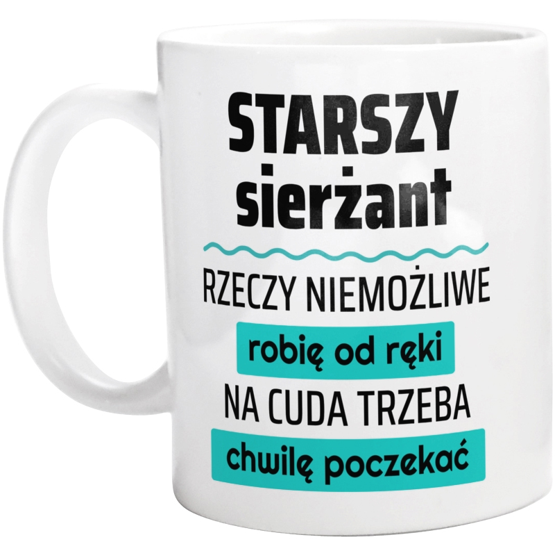 Starszy Sierżant - Rzeczy Niemożliwe Robię Od Ręki - Na Cuda Trzeba Chwilę Poczekać - Kubek Biały