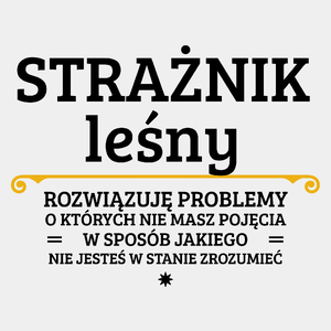 Strażnik Leśny - Rozwiązuje Problemy O Których Nie Masz Pojęcia - Męska Koszulka Biała